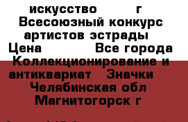 1.1) искусство : 1978 г - Всесоюзный конкурс артистов эстрады › Цена ­ 1 589 - Все города Коллекционирование и антиквариат » Значки   . Челябинская обл.,Магнитогорск г.